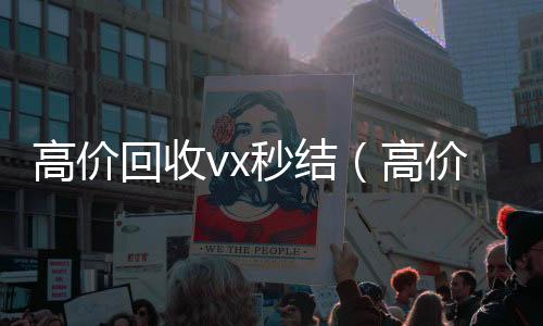 高价回收vx24小时全天回收vx秒结（高价回收微信秒结）